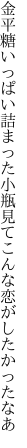 金平糖いっぱい詰まった小瓶見て こんな恋がしたかったなあ