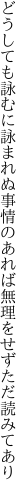 どうしても詠むに詠まれぬ事情の あれば無理をせずただ読みてあり