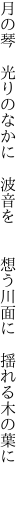月の琴 光りのなかに 波音を   想う川面に 揺れる木の葉に  