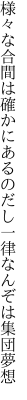 様々な合間は確かにあるのだし 一律なんぞは集団夢想