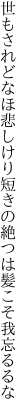 世もされどなほ悲しけり短きの 絶つは髪こそ我忘るるな