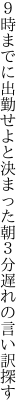 ９時までに出勤せよと決まった朝 ３分遅れの言い訳探す