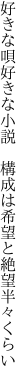 好きな唄好きな小説 構成は 希望と絶望半々くらい