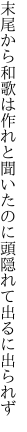 末尾から和歌は作れと聞いたのに 頭隠れて出るに出られず