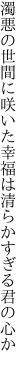 濁悪の世間に咲いた幸福は 清らかすぎる君の心か