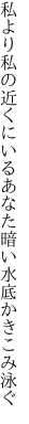 私より私の近くにいるあなた 暗い水底かきこみ泳ぐ