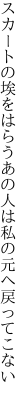 スカートの埃をはらうあの人は 私の元へ戻ってこない