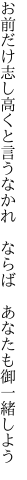 お前だけ志し高くと言うなかれ  ならば あなたも御一緒しよう