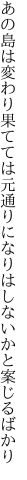 あの島は変わり果てては元通りに なりはしないかと案じるばかり