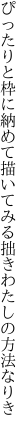 ぴったりと枠に納めて描いてみる 拙きわたしの方法なりき