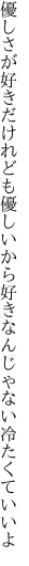 優しさが好きだけれども優しいから 好きなんじゃない冷たくていいよ