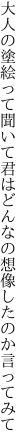 大人の塗絵って聞いて君はどん なの想像したのか言ってみて