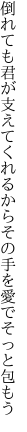 倒れても君が支えてくれるから その手を愛でそっと包もう