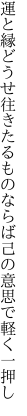 運と縁どうせ往きたるものならば 己の意思で軽く一押し