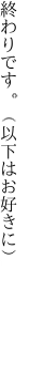 終わりです。（以下はお好きに） 　　　　　