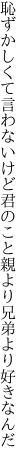 恥ずかしくて言わないけど君のこと 親より兄弟より好きなんだ