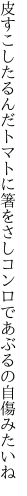 皮すこしたるんだトマトに箸をさし コンロであぶるの自傷みたいね