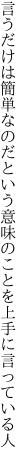 言うだけは簡単なのだという意味の ことを上手に言っている人