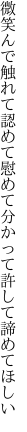 微笑んで触れて認めて慰めて 分かって許して諦めてほしい