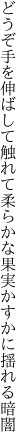 どうぞ手を伸ばして触れて柔らかな 果実かすかに揺れる暗闇