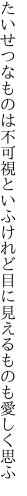 たいせつなものは不可視といふけれど 目に見えるものも愛しく思ふ