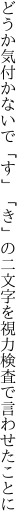 どうか気付かないで「す」「き」の二文字を 視力検査で言わせたことに