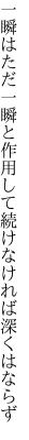 一瞬はただ一瞬と作用して 続けなければ深くはならず