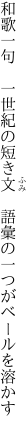 和歌一句　一世紀の短き文　 語彙の一つがベールを溶かす