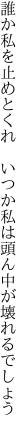 誰か私を止めとくれ いつか私は 頭ん中が壊れるでしょう