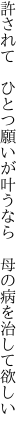 許されて ひとつ願いが叶うなら  母の病を治して欲しい