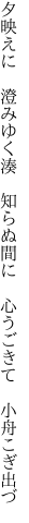 夕映えに　澄みゆく湊　知らぬ間に　 心うごきて　小舟こぎ出づ