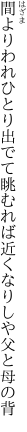 間よりわれひとり出でて眺むれば 近くなりしや父と母の背