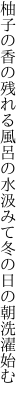 柚子の香の残れる風呂の水汲みて 冬の日の朝洗濯始む