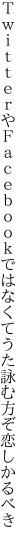 ＴｗｉｔｔｅｒやＦａｃｅｂｏｏｋではなくて うた詠む方ぞ恋しかるべき