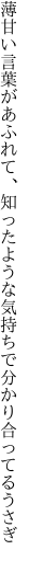 薄甘い言葉があふれて、知った ような気持ちで分かり合ってるうさぎ