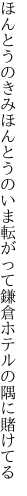 ほんとうのきみほんとうのいま転がって 鎌倉ホテルの隅に賭けてる