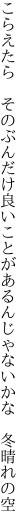 こらえたら そのぶんだけ良いことが あるんじゃないかな 冬晴れの空