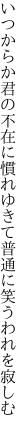 いつからか君の不在に慣れゆきて 普通に笑うわれを寂しむ