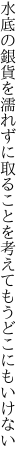 水底の銀貨を濡れずに取ることを 考えてもうどこにもいけない