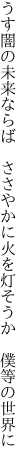 うす闇の未来ならば ささやかに 火を灯そうか 僕等の世界に