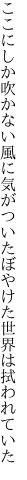 ここにしか吹かない風に気がついた ぼやけた世界は拭われていた