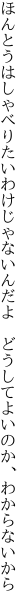 ほんとうはしゃべりたいわけじゃないんだよ  どうしてよいのか、わからないから