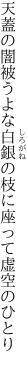 天蓋の闇被うよな白銀の 枝に座って虚空のひとり 