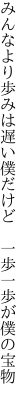 みんなより歩みは遅い僕だけど  一歩一歩が僕の宝物