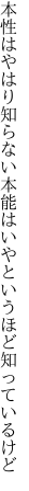 本性はやはり知らない本能は いやというほど知っているけど