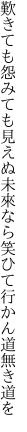 歎きても怨みても見えぬ未來なら 笑ひて行かん道無き道を