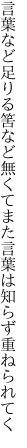 言葉など足りる筈など無くてまた 言葉は知らず重ねられてく