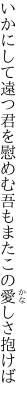 いかにして遠つ君を慰めむ 吾もまたこの愛しさ抱けば