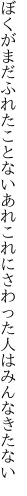 ぼくがまだふれたことないあれこれに さわった人はみんなきたない