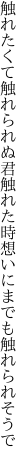 触れたくて触れられぬ君触れた時 想いにまでも触れられそうで